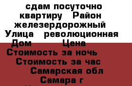 сдам посуточно квартиру › Район ­ железердорожный › Улица ­ революционная › Дом ­ 130 › Цена ­ 1 500 › Стоимость за ночь ­ 1 500 › Стоимость за час ­ 1 000 - Самарская обл., Самара г. Недвижимость » Квартиры аренда посуточно   